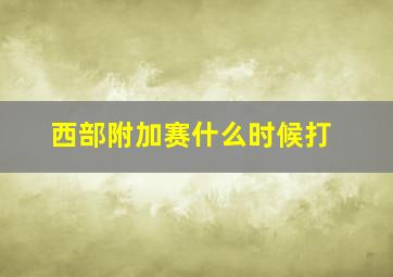 西部附加赛什么时候打