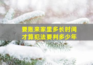 要账来家里多长时间才算犯法要判多少年