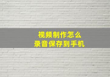 视频制作怎么录音保存到手机