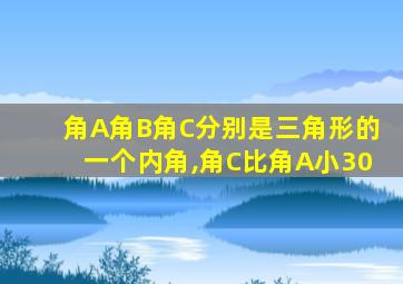 角A角B角C分别是三角形的一个内角,角C比角A小30