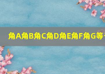 角A角B角C角D角E角F角G等于