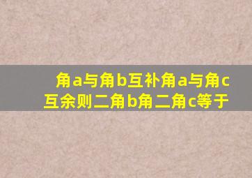 角a与角b互补角a与角c互余则二角b角二角c等于