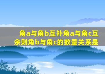 角a与角b互补角a与角c互余则角b与角c的数量关系是