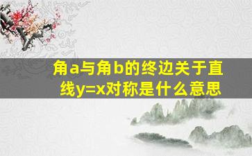 角a与角b的终边关于直线y=x对称是什么意思