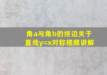 角a与角b的终边关于直线y=x对称视频讲解