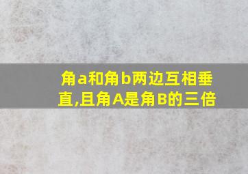 角a和角b两边互相垂直,且角A是角B的三倍