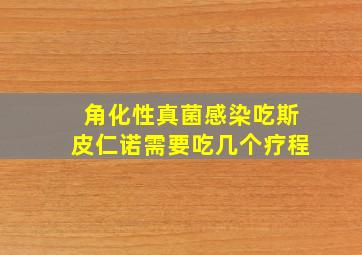 角化性真菌感染吃斯皮仁诺需要吃几个疗程