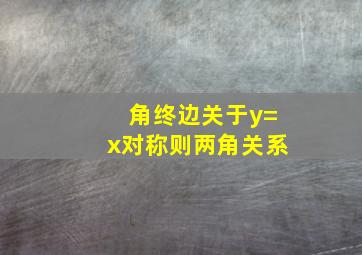 角终边关于y=x对称则两角关系