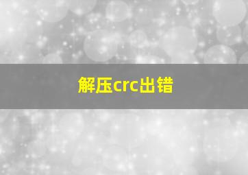 解压crc出错