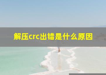 解压crc出错是什么原因