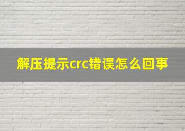 解压提示crc错误怎么回事