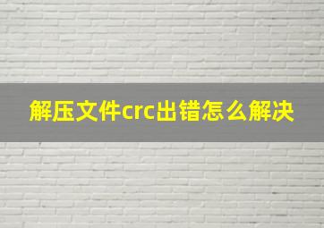 解压文件crc出错怎么解决