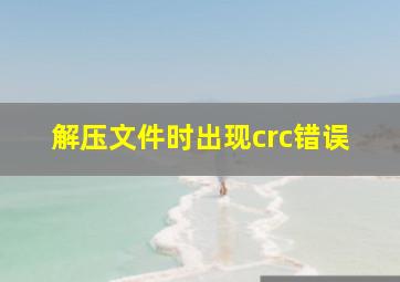 解压文件时出现crc错误