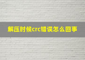 解压时候crc错误怎么回事