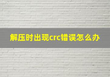 解压时出现crc错误怎么办