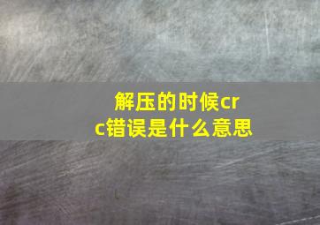 解压的时候crc错误是什么意思