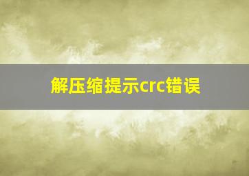 解压缩提示crc错误