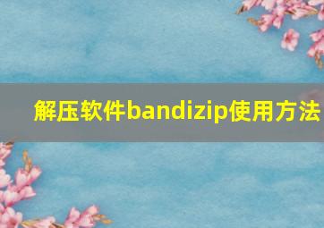 解压软件bandizip使用方法