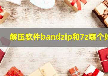 解压软件bandzip和7z哪个好