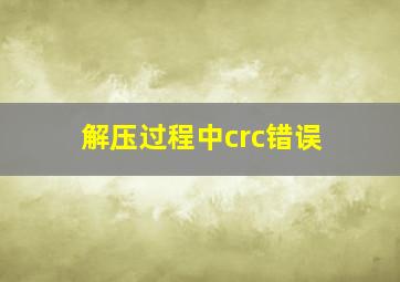 解压过程中crc错误