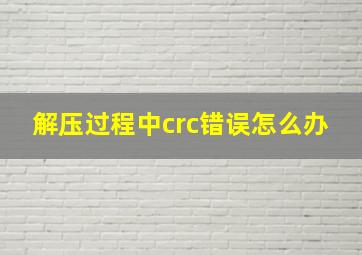 解压过程中crc错误怎么办