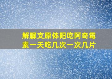 解脲支原体阳吃阿奇霉素一天吃几次一次几片