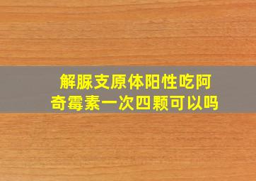 解脲支原体阳性吃阿奇霉素一次四颗可以吗