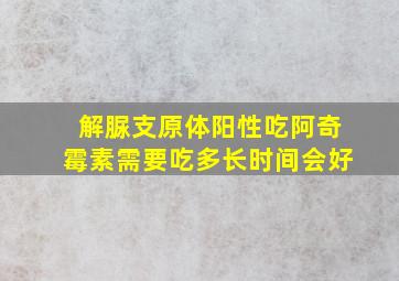 解脲支原体阳性吃阿奇霉素需要吃多长时间会好