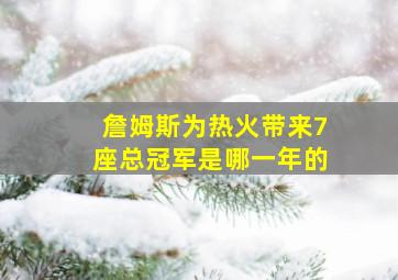 詹姆斯为热火带来7座总冠军是哪一年的