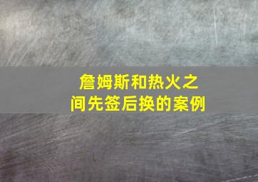 詹姆斯和热火之间先签后换的案例