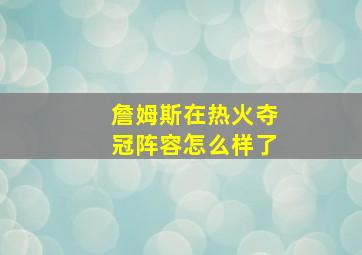 詹姆斯在热火夺冠阵容怎么样了