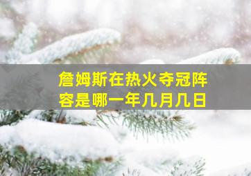 詹姆斯在热火夺冠阵容是哪一年几月几日