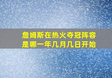 詹姆斯在热火夺冠阵容是哪一年几月几日开始