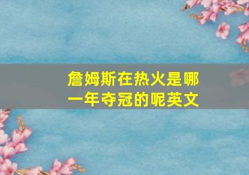 詹姆斯在热火是哪一年夺冠的呢英文