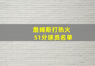 詹姆斯打热火51分球员名单