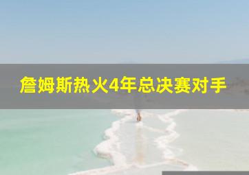 詹姆斯热火4年总决赛对手