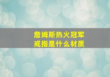 詹姆斯热火冠军戒指是什么材质