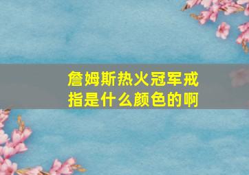 詹姆斯热火冠军戒指是什么颜色的啊