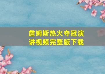 詹姆斯热火夺冠演讲视频完整版下载