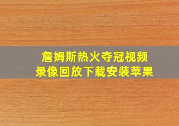 詹姆斯热火夺冠视频录像回放下载安装苹果