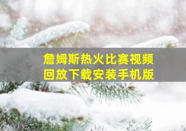 詹姆斯热火比赛视频回放下载安装手机版