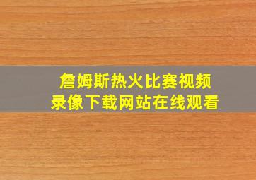 詹姆斯热火比赛视频录像下载网站在线观看