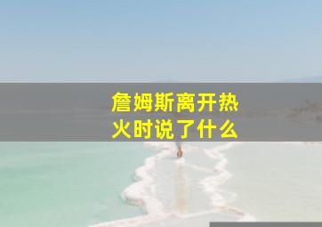 詹姆斯离开热火时说了什么