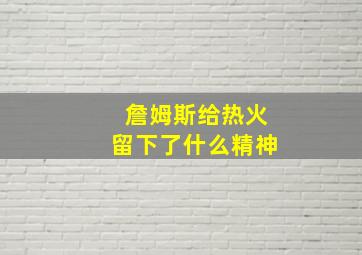 詹姆斯给热火留下了什么精神