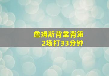 詹姆斯背靠背第2场打33分钟