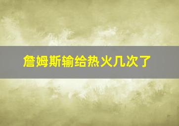 詹姆斯输给热火几次了