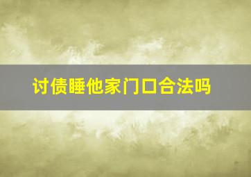 讨债睡他家门口合法吗