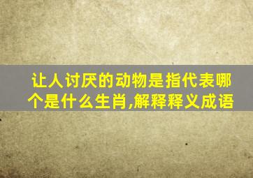 让人讨厌的动物是指代表哪个是什么生肖,解释释义成语