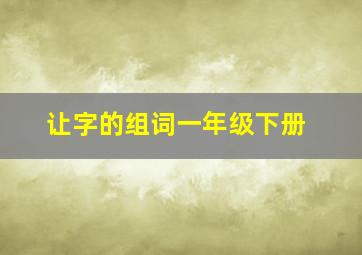 让字的组词一年级下册