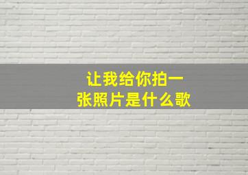 让我给你拍一张照片是什么歌